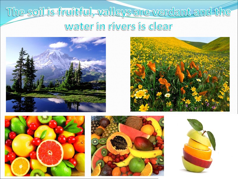 The soil is fruitful, valleys are verdant and the water in rivers is clear